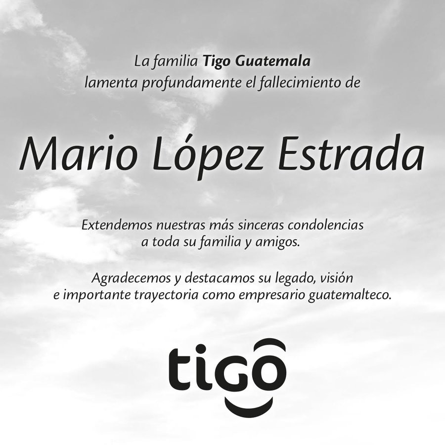 La familia Tigo Guatemala lamenta profundamente el fallecimiento de 
Mario Lopez Estrada
Extendemos nuestra mas sinceras condolencias a toda su familia y amigos.
Agradecemos y destacamos su legado, vision e importante trayectoria como empresario guatemalteco.